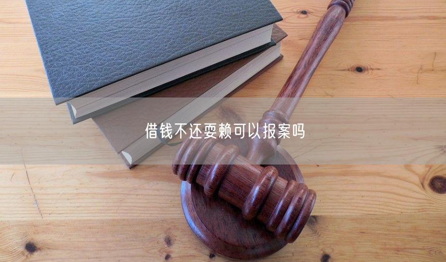 借钱不还耍赖可以报案吗