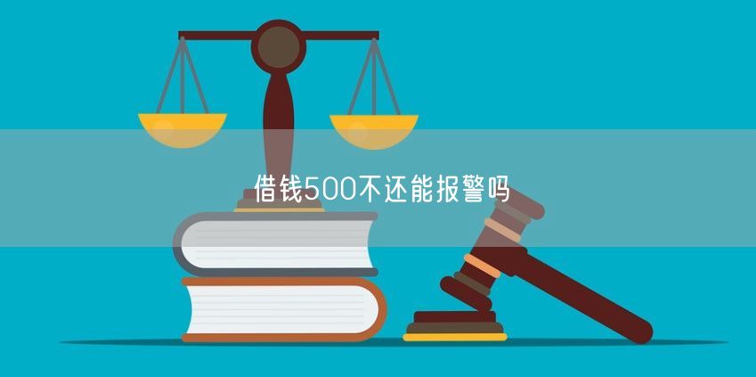 借钱500不还能报警吗