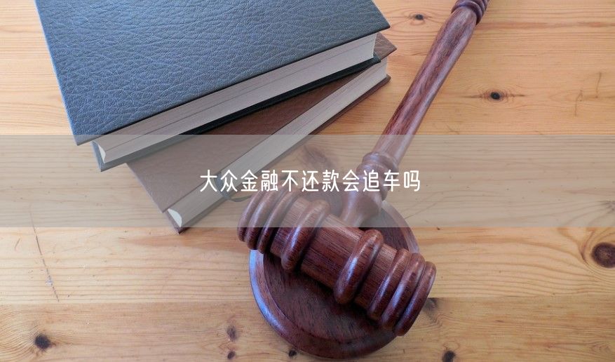 大众金融不还款会追车吗