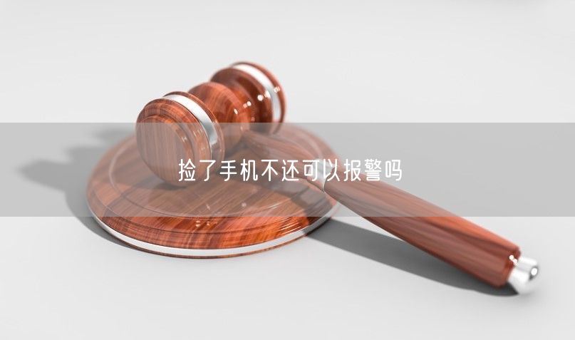 捡了手机不还可以报警吗