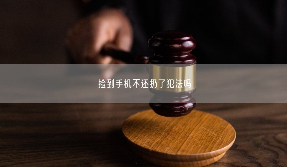 捡到手机不还扔了犯法吗