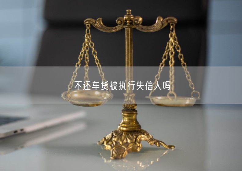 不还车货被执行失信人吗