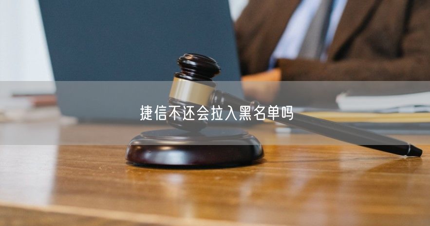 捷信不还会拉入黑名单吗