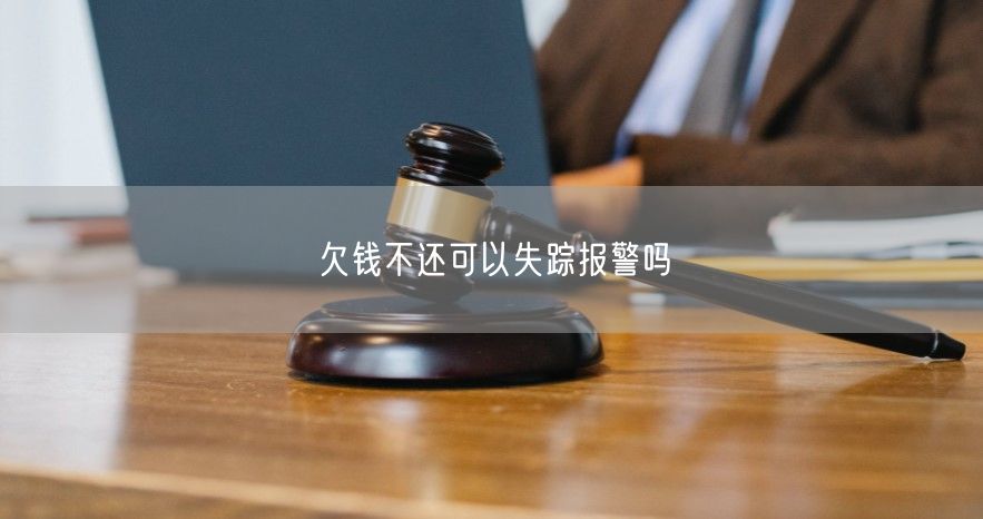 欠钱不还可以失踪报警吗