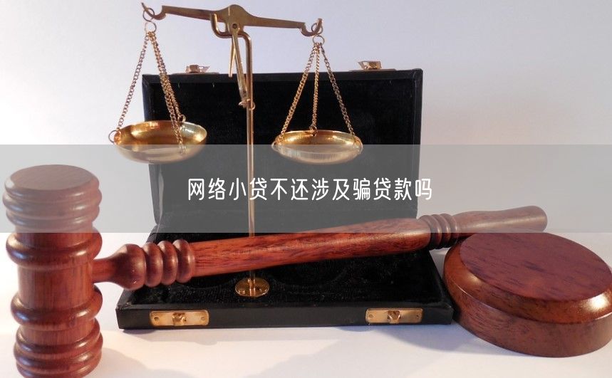 网络小贷不还涉及骗贷款吗