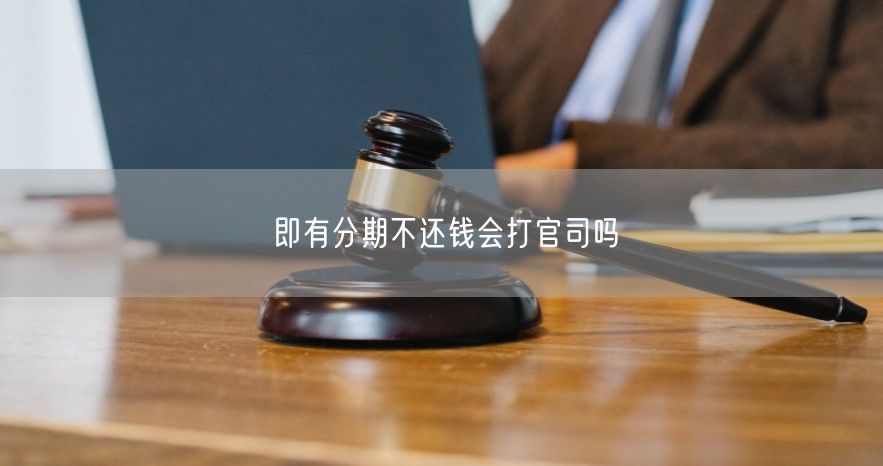 即有分期不还钱会打官司吗