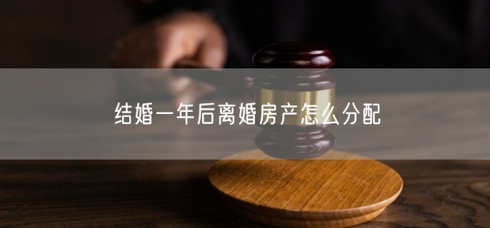 结婚一年后离婚房产怎么分配