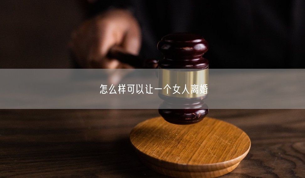 怎么样可以让一个女人离婚