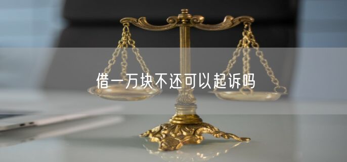 借一万块不还可以起诉吗