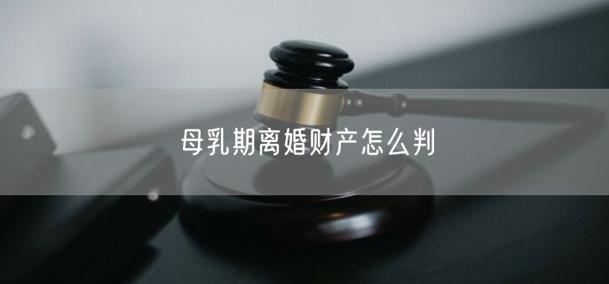 母乳期离婚财产怎么判