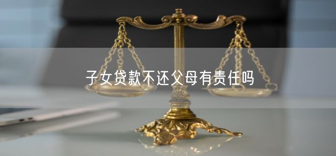 子女贷款不还父母有责任吗