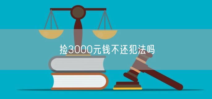 捡3000元钱不还犯法吗