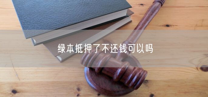 绿本抵押了不还钱可以吗