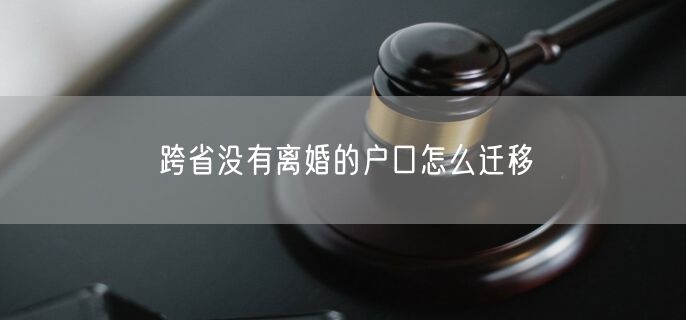 跨省没有离婚的户口怎么迁移