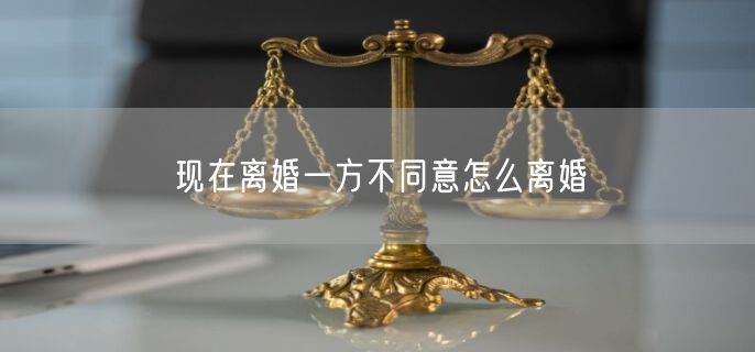 现在离婚一方不同意怎么离婚