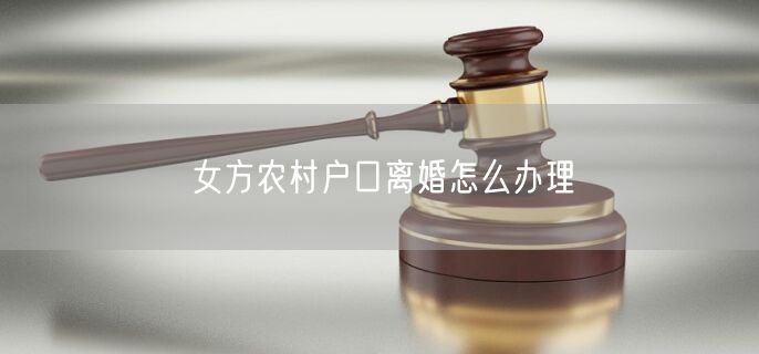 女方农村户口离婚怎么办理