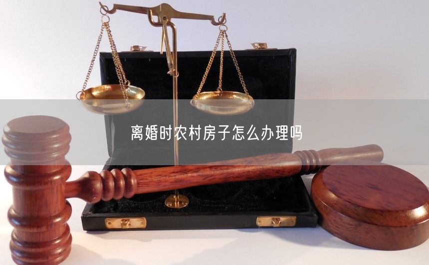 离婚时农村房子怎么办理吗