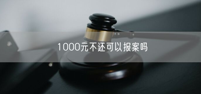 1000元不还可以报案吗