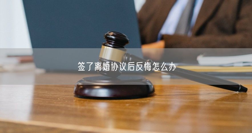 签了离婚协议后反悔怎么办