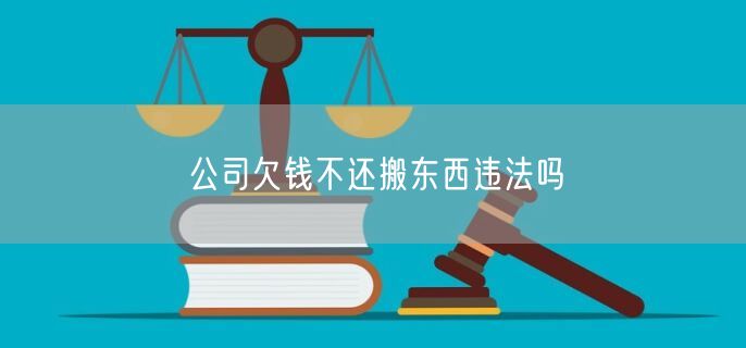 公司欠钱不还搬东西违法吗