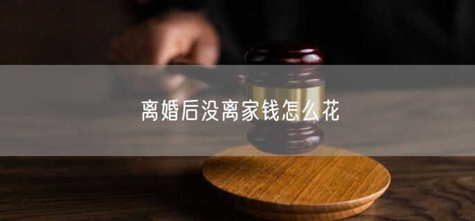 离婚后没离家钱怎么花