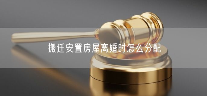 搬迁安置房屋离婚时怎么分配