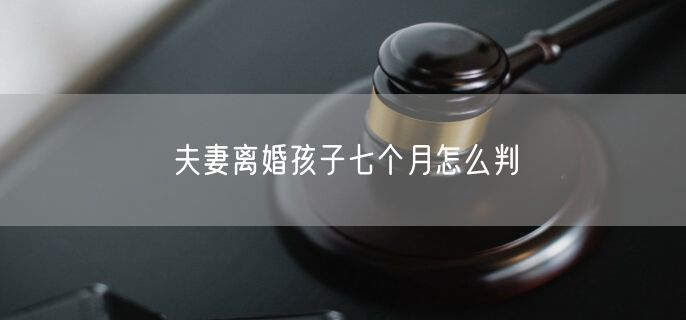 夫妻离婚孩子七个月怎么判