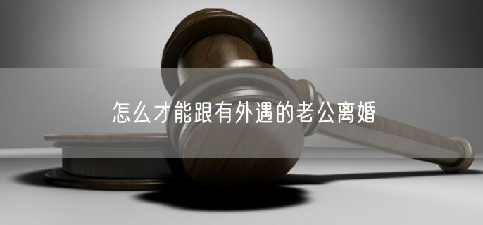 怎么才能跟有外遇的老公离婚