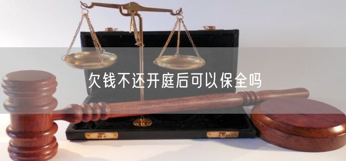 欠钱不还开庭后可以保全吗