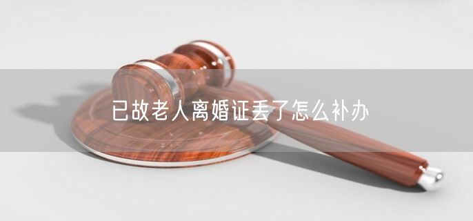 已故老人离婚证丢了怎么补办