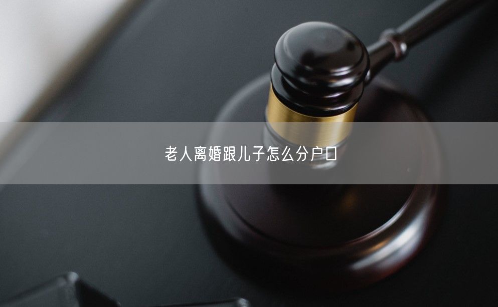 老人离婚跟儿子怎么分户口