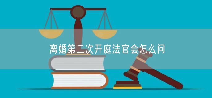 离婚第二次开庭法官会怎么问