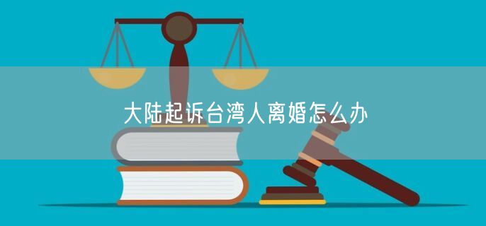 大陆起诉台湾人离婚怎么办
