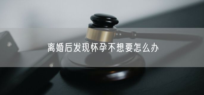 离婚后发现怀孕不想要怎么办