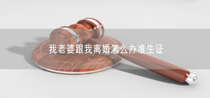 我老婆跟我离婚怎么办准生证