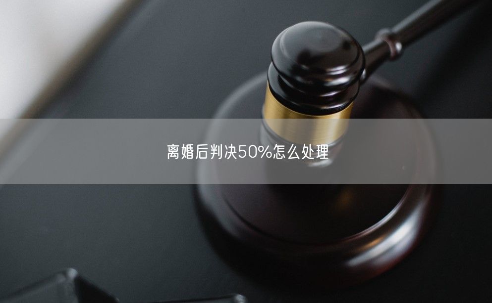 离婚后判决50%怎么处理