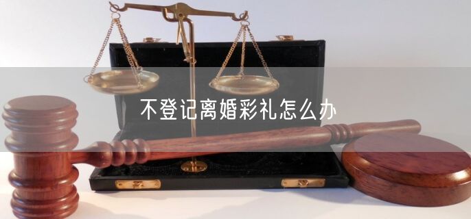 不登记离婚彩礼怎么办