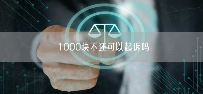 1000块不还可以起诉吗