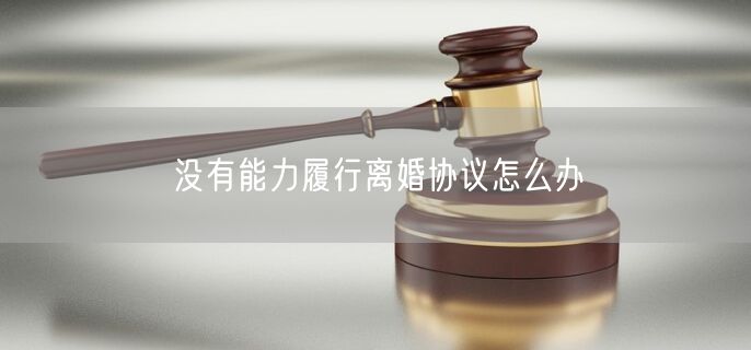 没有能力履行离婚协议怎么办