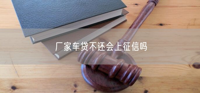 厂家车贷不还会上征信吗