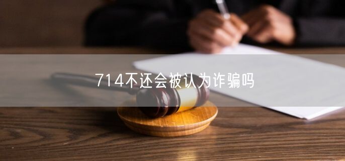 714不还会被认为诈骗吗