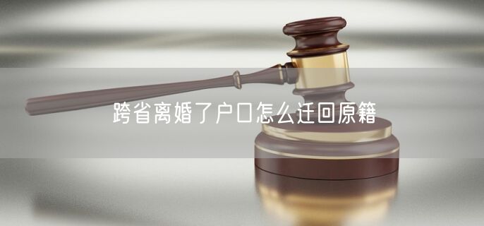 跨省离婚了户口怎么迁回原籍