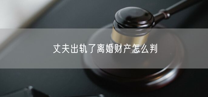 丈夫出轨了离婚财产怎么判