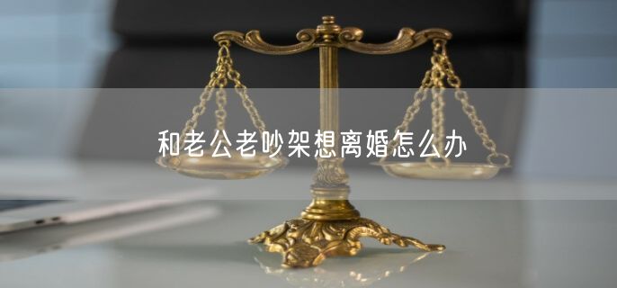 和老公老吵架想离婚怎么办