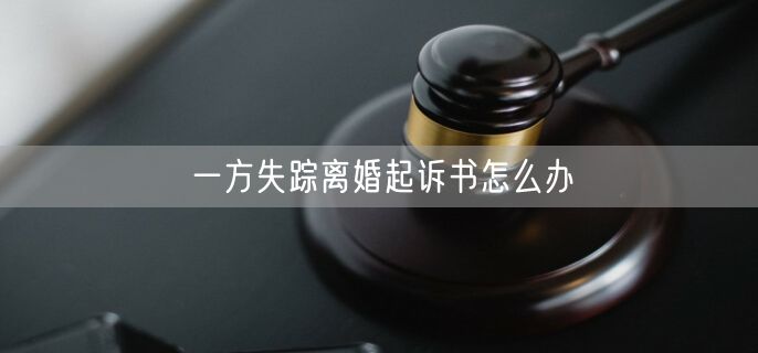 一方失踪离婚起诉书怎么办