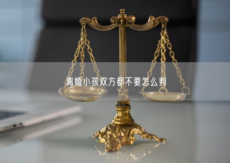 离婚小孩双方都不要怎么判