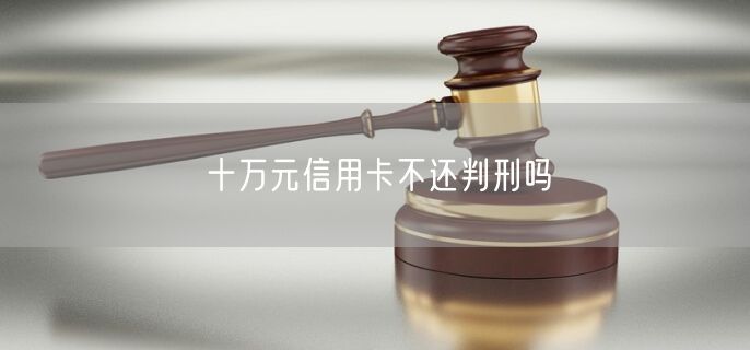 十万元信用卡不还判刑吗