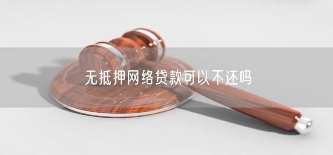 无抵押网络贷款可以不还吗