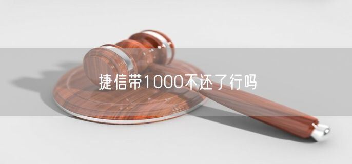 捷信带1000不还了行吗