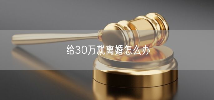 给30万就离婚怎么办